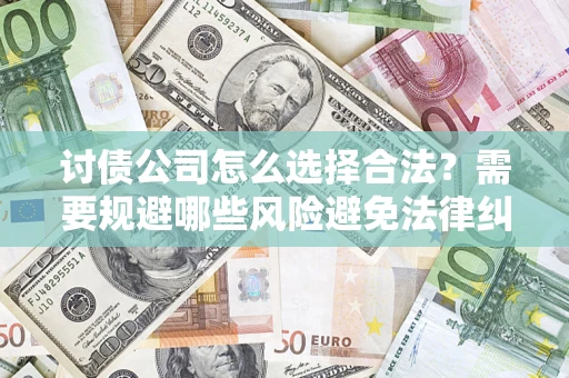 北京讨债公司怎么选择合法?需要规避哪些风险避免法律纠纷? 北京讨债公司怎么选择合法?需要规避哪些风险避免法律纠纷?