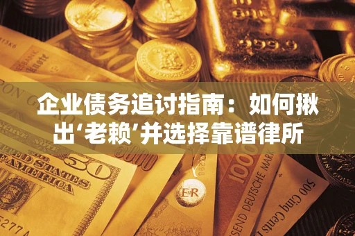 北京企业债务追讨指南：如何揪出‘老赖’并选择靠谱律所