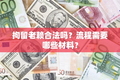 北京拘留老赖合法吗？流程需要哪些材料？