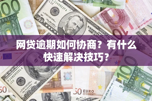 北京网贷逾期如何协商？有什么快速解决技巧？