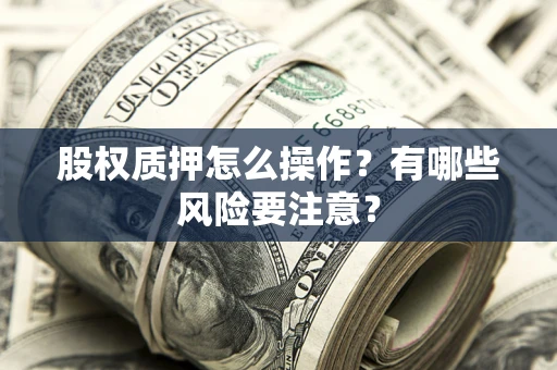 北京股权质押怎么操作？有哪些风险要注意？
