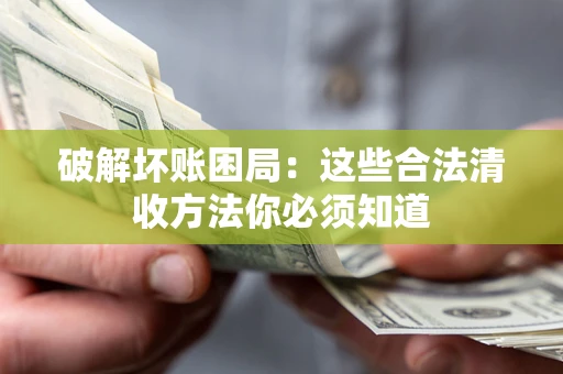 北京破解坏账困局：这些合法清收方法你必须知道