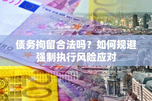 北京债务拘留合法吗？如何规避强制执行风险应对