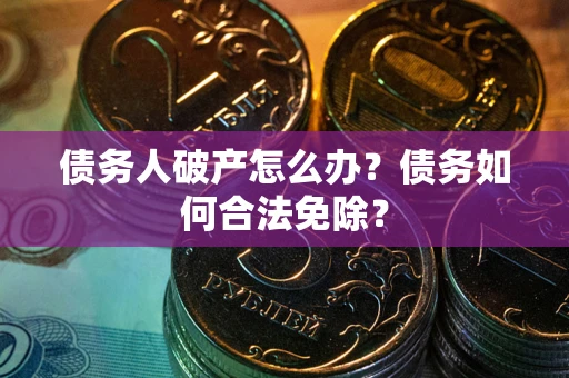 北京债务人破产怎么办？债务如何合法免除？