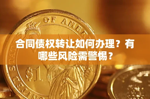 北京合同债权转让如何办理？有哪些风险需警惕？
