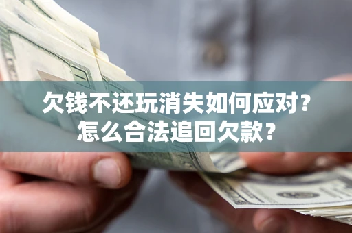 北京欠钱不还玩消失如何应对？怎么合法追回欠款？