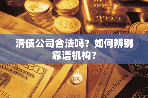 北京清债公司合法吗?如何辨别靠谱机构? 北京清债公司合法吗?如何辨别靠谱机构?