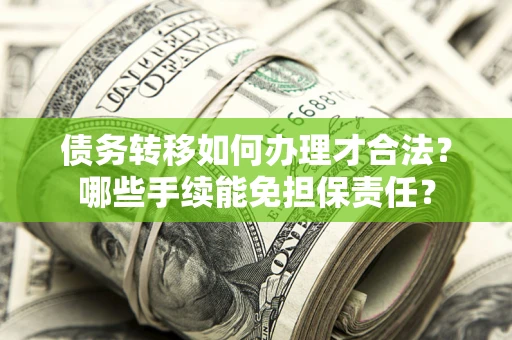 北京债务转移如何办理才合法？哪些手续能免担保责任？