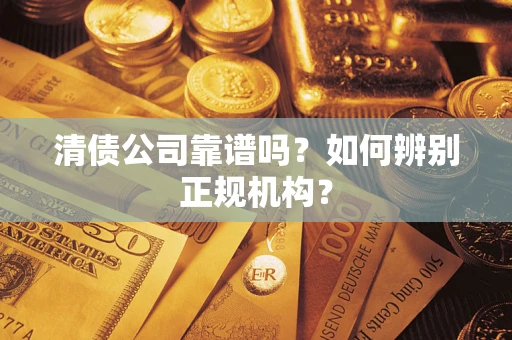 北京清债公司靠谱吗？如何辨别正规机构？