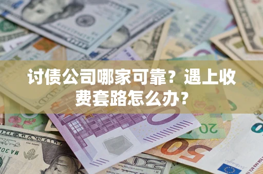 北京讨债公司哪家可靠？遇上收费套路怎么办？