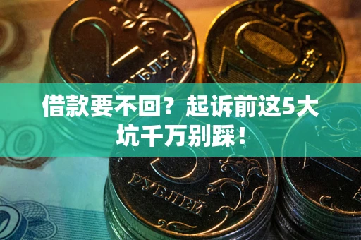 北京借款要不回？起诉前这5大坑千万别踩！