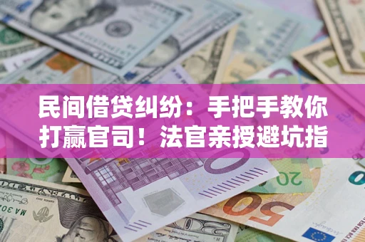 北京民间借贷纠纷：手把手教你打赢官司！法官亲授避坑指南