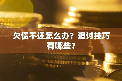 北京欠债不还怎么办？追讨技巧有哪些？
