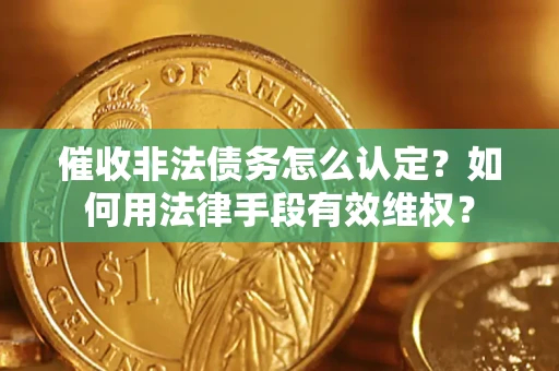 北京催收非法债务怎么认定？如何用法律手段有效维权？
