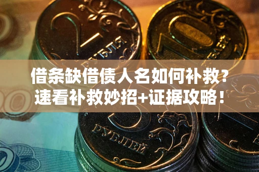 北京借条缺借债人名如何补救？速看补救妙招+证据攻略！