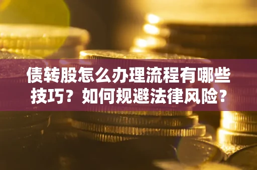 北京债转股怎么办理流程有哪些技巧？如何规避法律风险？