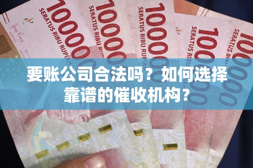 北京要账公司合法吗？如何选择靠谱的催收机构？