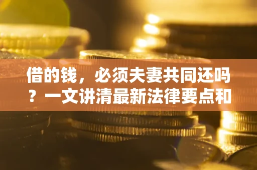 北京借的钱，必须夫妻共同还吗？一文讲清最新法律要点和避坑指南