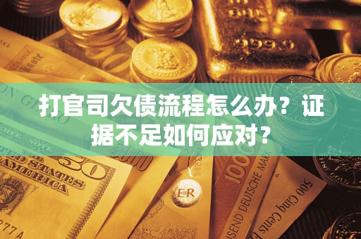 北京打官司欠债流程怎么办？证据不足如何应对？
