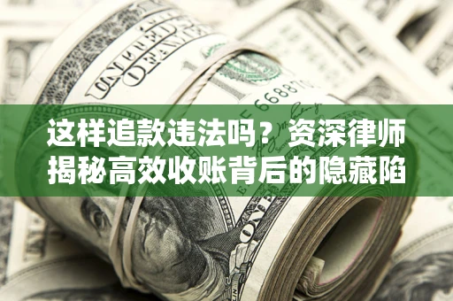 北京这样追款违法吗？资深律师揭秘高效收账背后的隐藏陷阱