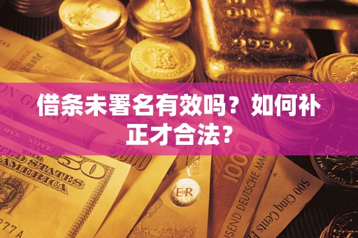 北京借条未署名有效吗？如何补正才合法？