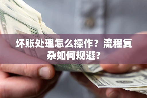 北京坏账处理怎么操作？流程复杂如何规避？