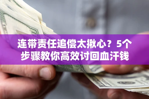 北京连带责任追偿太揪心？5个步骤教你高效讨回血汗钱
