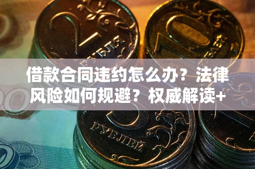 北京借款合同违约怎么办？法律风险如何规避？权威解读+实用指南