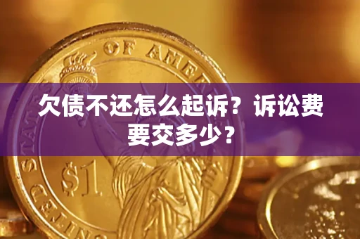 北京欠债不还怎么起诉？诉讼费要交多少？