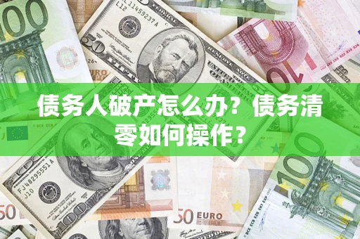 北京债务人破产怎么办？债务清零如何操作？