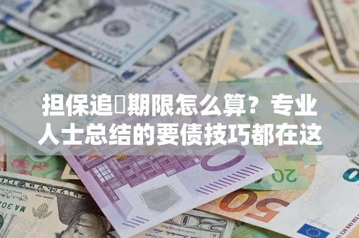 北京担保追償期限怎么算？专业人士总结的要债技巧都在这里了
