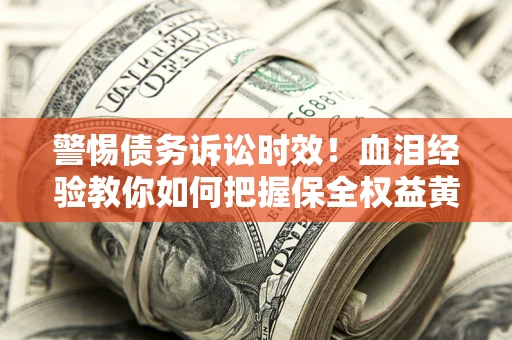北京警惕债务诉讼时效！血泪经验教你如何把握保全权益黄金期
