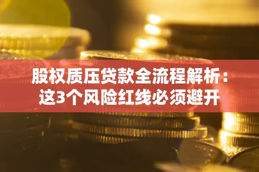北京股权质压贷款全流程解析：这3个风险红线必须避开