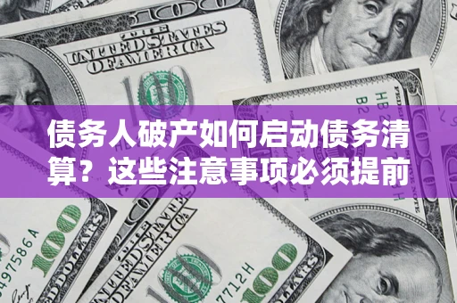 北京债务人破产如何启动债务清算？这些注意事项必须提前知道