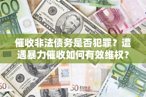 北京催收非法债务是否犯罪?遭遇暴力催收如何有效维权? 北京催收非法债务是否犯罪?遭遇暴力催收如何有效维权?