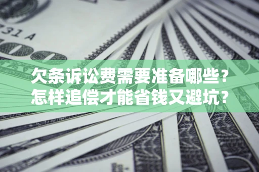 北京欠条诉讼费需要准备哪些？怎样追偿才能省钱又避坑？