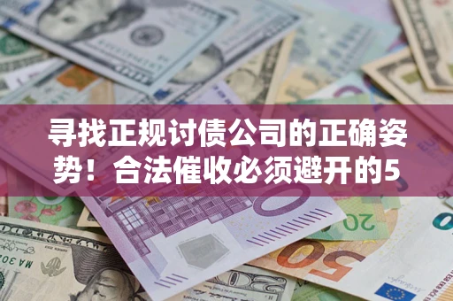 北京寻找正规讨债公司的正确姿势！合法催收必须避开的5大雷区