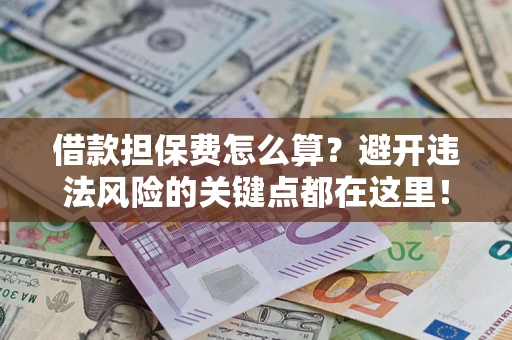 北京借款担保费怎么算？避开违法风险的关键点都在这里！