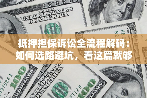 北京抵押担保诉讼全流程解码：如何选路避坑，看这篇就够了