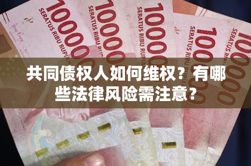 北京共同债权人如何维权？有哪些法律风险需注意？