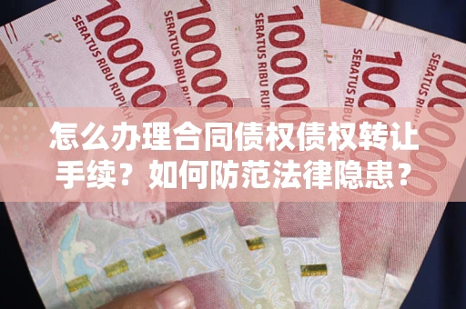 北京怎么办理合同债权债权转让手续？如何防范法律隐患？