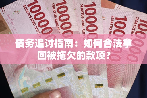 北京债务追讨指南：如何合法拿回被拖欠的款项？