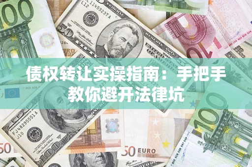 北京债权转让实操指南：手把手教你避开法律坑