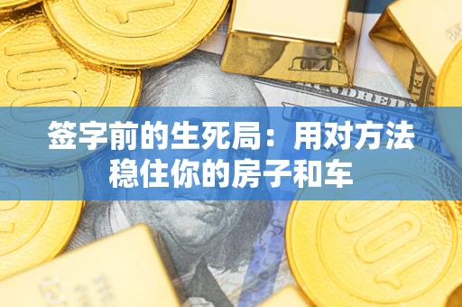 北京签字前的生死局：用对方法稳住你的房子和车