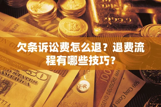 北京欠条诉讼费怎么退？退费流程有哪些技巧？
