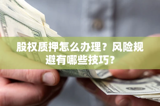 北京股权质押怎么办理？风险规避有哪些技巧？