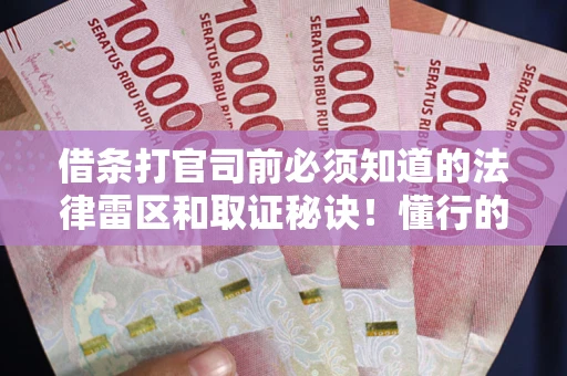 北京借条打官司前必须知道的法律雷区和取证秘诀！懂行的人已经留好这些证据