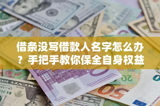 北京借条没写借款人名字怎么办？手把手教你保全自身权益