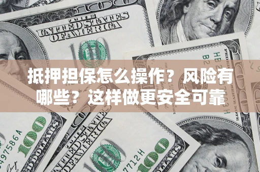 北京抵押担保怎么操作？风险有哪些？这样做更安全可靠
