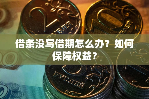 北京借条没写借期怎么办？如何保障权益？